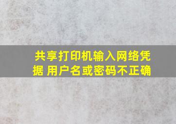 共享打印机输入网络凭据 用户名或密码不正确